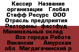 Кассир › Название организации ­ Глобал Стафф Ресурс, ООО › Отрасль предприятия ­ Рестораны, фастфуд › Минимальный оклад ­ 32 000 - Все города Работа » Вакансии   . Амурская обл.,Магдагачинский р-н